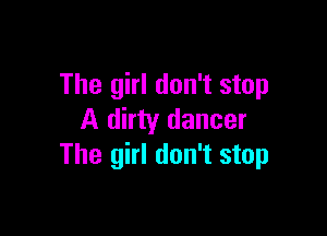 The girl don't stop

A dirty dancer
The girl don't stop
