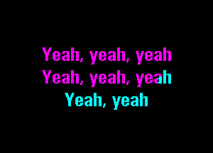 Yeah,yeah,yeah

Yeah,yeah,yeah
Yeah,yeah