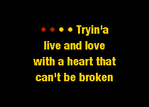 0 o o o Tryin'a
live and love

with a heart that
can't be broken