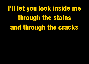 I'll let you look inside me
through the stains
and through the cracks