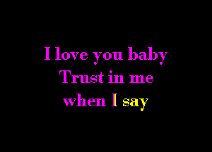 I love you baby

Trust in me
when I say