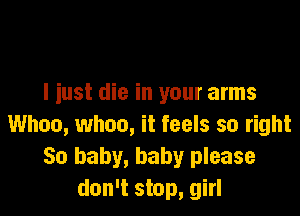 I iust die in your arms

Whoa, when, it feels so right
50 baby, baby please
don't stop, girl