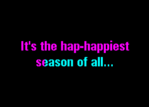 It's the hap-happiest

season of all...