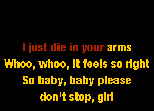 I iust die in your arms

Whoa, when, it feels so right
50 baby, baby please
don't stop, girl