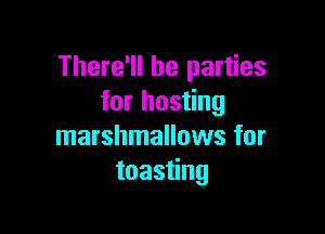There'll be parties
for hosting

marshmallows for
toasting