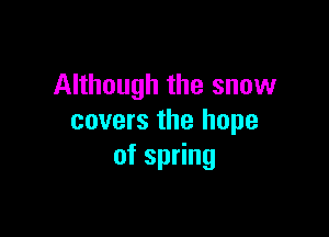 Although the snow

covers the hope
of spring
