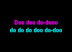 Doo doo do-dooo

do do do doo do-doo