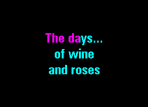 The days...

of wine
and roses