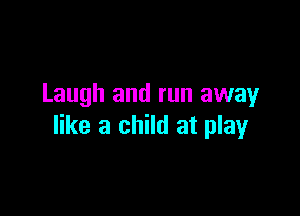Laugh and run away

like a child at play