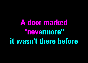 A door marked
nevermore

it wasn't there before