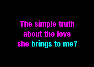 The simple truth

ahoutthelove
she brings to me?