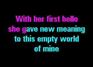 With her first hello
she gave new meaning

to this empty world
of mine