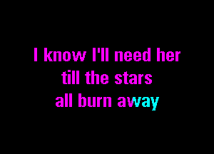 I know I'll need her

till the stars
all burn away