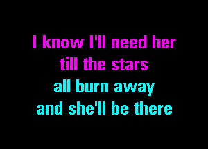 I know I'll need her
till the stars

all burn away
and she'll be there