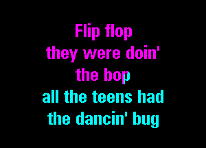 Flip flop
they were doin'

the hop
all the teens had
the dancin' hug