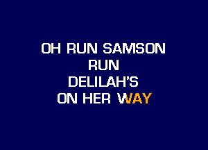 DH RUN SAMSON
RUN

DELILAH'S
ON HER WAY