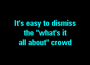 It's easy to dismiss

the what's it
all about crowd