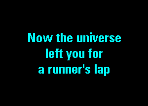 Now the universe

left you for
a runner's lap