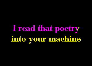 I read that poein

into your machine