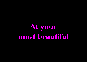 At your

most beautiful