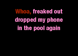 Whoa, freaked out
dropped my phone

in the pool again