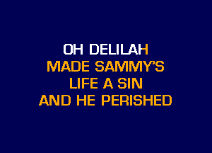 0H DELILAH
MADE SAMMY'S

LIFE A SIN
AND HE PERISHED