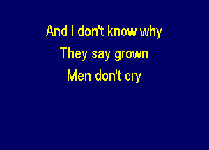 And I don't know why
They say grown

Men don't cry