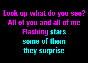 Look up what do you see?
All of you and all of me

Flashing stars
some of them
they surprise