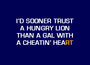 I'D SUDNER TRUST
A HUNGRY LION
THAN A GAL WITH
A CHEATIN' HEART

g