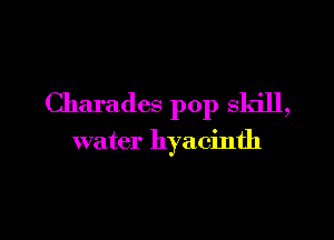 Charadcs pop skill,

water hyacinth