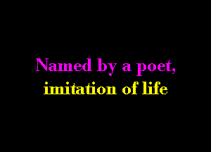 Named by a poet,

imitation of life