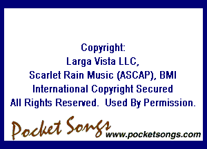 Copyright
Larga Vista LLC,

Scarlet Rain Music (ASCAP), BMI
International Copyright Secured
All Rights Reserved. Used By Permission.

DOM SOWW.WCketsongs.com