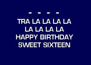 TRALALALALA
LALALALA

HAPPY BIRTHDAY
SWEET SIXTEEN