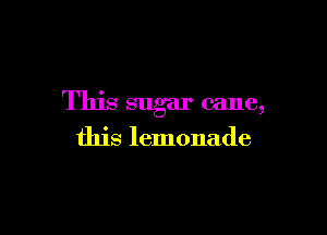 This sugar cane,

this lemonade