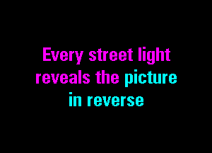 Every street light

reveals the picture
in reverse