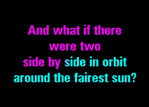 And what if there
were two

side by side in orbit
around the fairest sun?