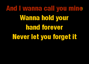 And I wanna call you mine
Wanna hold your
hand forever

Never let you forget it