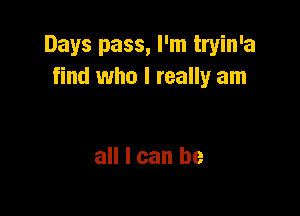Dayspass,PnIhyhva
find who I really am

all I can be