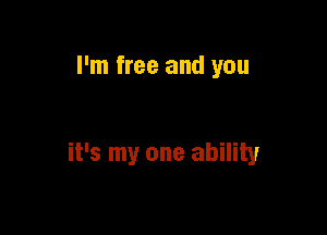 I'm free and you

it's my one ability