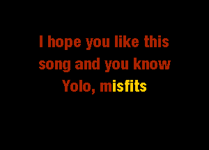 I hope you like this
song and you know

Yolo, misfits