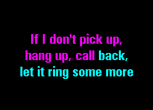 If I don't pick up.

hang up, call back.
let it ring some more