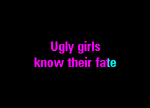 Ugly girls

know their fate