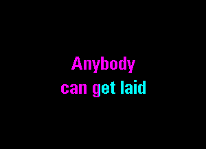 Anybody

can get laid