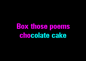 Box those poems

chocolate cake