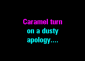Caramel turn

on a dusty
apology....