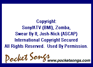 Copyright
SonyIATV (BMI), Zomba,

Swear By It, Josh-Nick (ASCAP)
International Copyright Secured
All Rights Reserved. Used By Permission.

DOM SOWW.WCketsongs.com