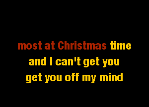 most at Christmas time

and I can't get you
get you off my mind