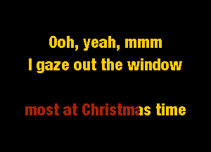 00h, yeah, mmm
I gaze out the window

most at Christmas time