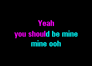 Yeah

you should be mine
mine ooh