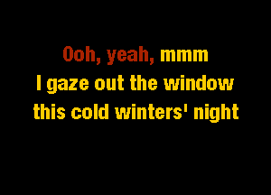 00h, yeah, mmm
I gaze out the window

this cold winters' night